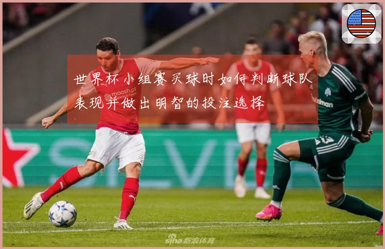 世界杯小组赛买球时如何判断球队表现并做出明智的投注选择