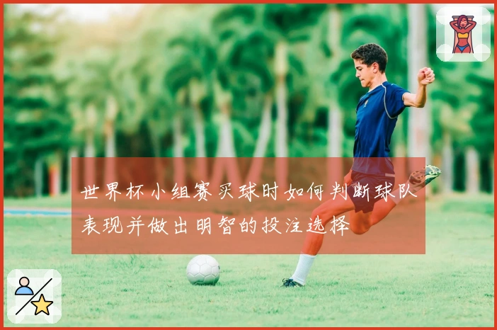 世界杯小组赛买球时如何判断球队表现并做出明智的投注选择