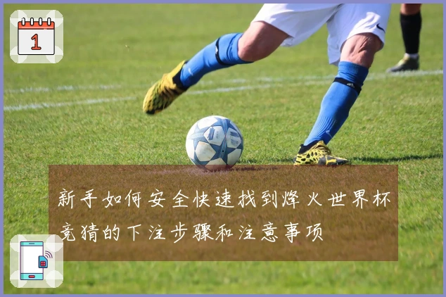 新手如何安全快速找到烽火世界杯竞猜的下注步骤和注意事项
