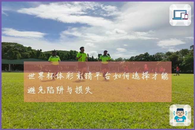 世界杯体彩竞猜平台如何选择才能避免陷阱与损失