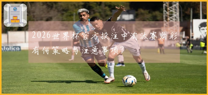 2026世界杯官方投注中淘汰赛购彩有何策略与注意事项？